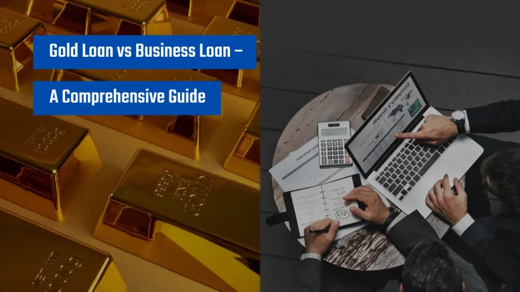 Gold Loan vs Business Loan – A Comprehensive Guide
