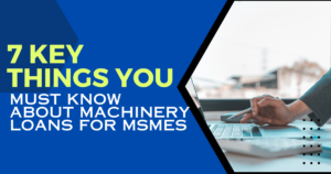 7 Key Things You Must Know About Machinery Loans for MSMEs
