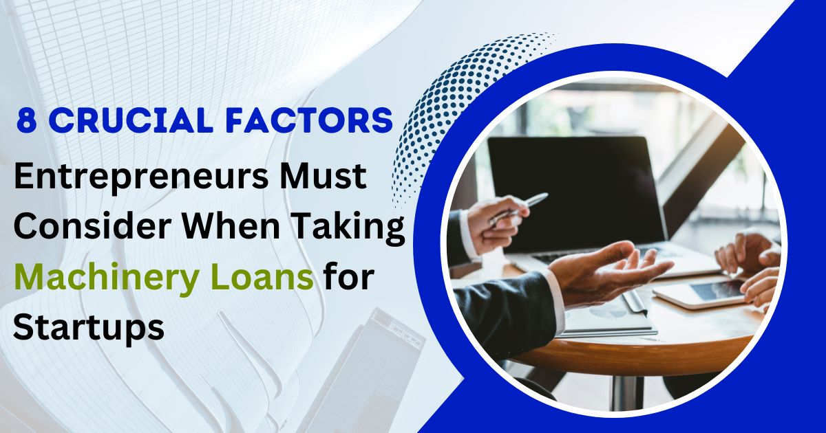8 Crucial Factors Entrepreneurs Must Consider When Taking Machinery Loans for Startups